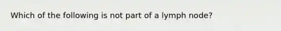 Which of the following is not part of a lymph node?