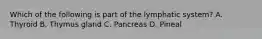Which of the following is part of the lymphatic system? A. Thyroid B. Thymus gland C. Pancreas D. Pineal