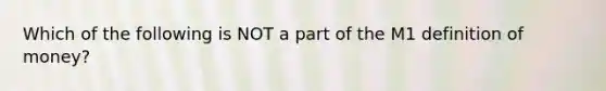 Which of the following is NOT a part of the M1 definition of money?