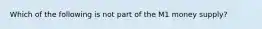 Which of the following is not part of the M1 money supply?