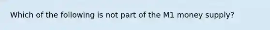 Which of the following is not part of the M1 money supply?