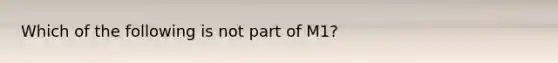 Which of the following is not part of M1?