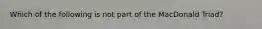 Which of the following is not part of the MacDonald Triad?