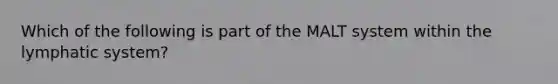 Which of the following is part of the MALT system within the lymphatic system?