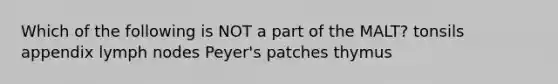 Which of the following is NOT a part of the MALT? tonsils appendix lymph nodes Peyer's patches thymus