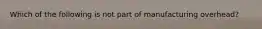 Which of the following is not part of manufacturing overhead?