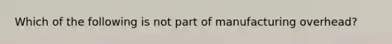 Which of the following is not part of manufacturing​ overhead?