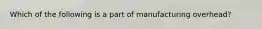 Which of the following is a part of manufacturing​ overhead?