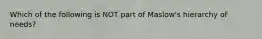 Which of the following is NOT part of​ Maslow's hierarchy of​ needs?