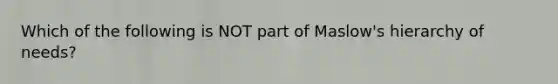 Which of the following is NOT part of​ Maslow's hierarchy of​ needs?