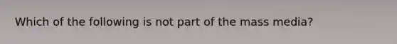 Which of the following is not part of the mass media?