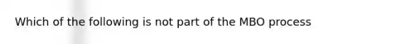 Which of the following is not part of the MBO process