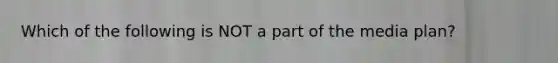 Which of the following is NOT a part of the media plan?