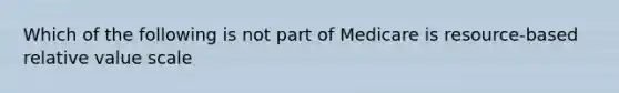 Which of the following is not part of Medicare is resource-based relative value scale