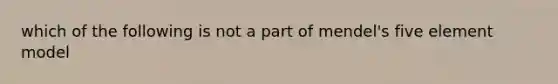 which of the following is not a part of mendel's five element model