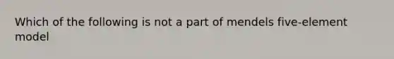 Which of the following is not a part of mendels five-element model