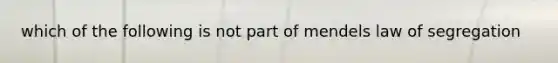 which of the following is not part of mendels law of segregation