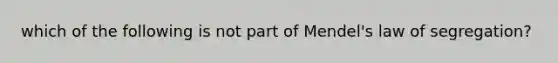 which of the following is not part of Mendel's law of segregation?