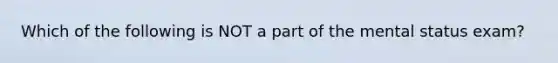 Which of the following is NOT a part of the mental status exam?