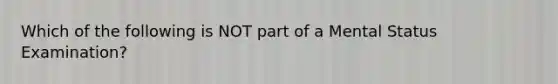 Which of the following is NOT part of a Mental Status Examination?