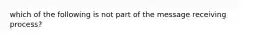 which of the following is not part of the message receiving process?