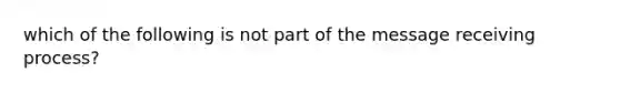 which of the following is not part of the message receiving process?