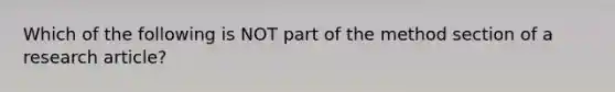 Which of the following is NOT part of the method section of a research article?