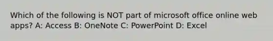 Which of the following is NOT part of microsoft office online web apps? A: Access B: OneNote C: PowerPoint D: Excel