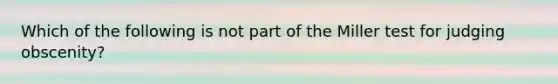 Which of the following is not part of the Miller test for judging obscenity?