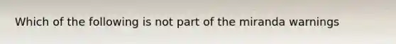 Which of the following is not part of the miranda warnings