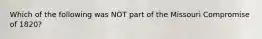 Which of the following was NOT part of the Missouri Compromise of 1820?