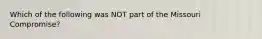 Which of the following was NOT part of the Missouri Compromise?