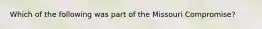 Which of the following was part of the Missouri Compromise?