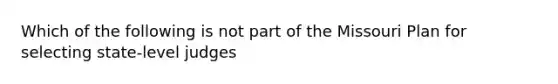 Which of the following is not part of the Missouri Plan for selecting state-level judges