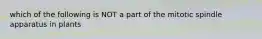 which of the following is NOT a part of the mitotic spindle apparatus in plants