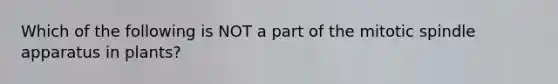 Which of the following is NOT a part of the mitotic spindle apparatus in plants?