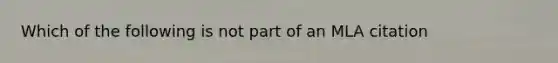 Which of the following is not part of an MLA citation