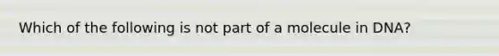 Which of the following is not part of a molecule in DNA?