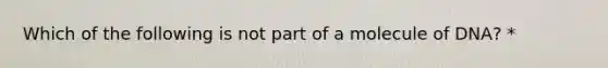 Which of the following is not part of a molecule of DNA? *