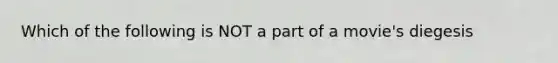 Which of the following is NOT a part of a movie's diegesis