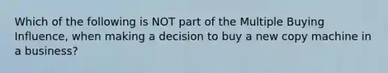 Which of the following is NOT part of the Multiple Buying Influence, when making a decision to buy a new copy machine in a business?