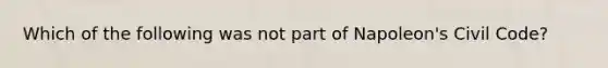 Which of the following was not part of Napoleon's Civil Code?
