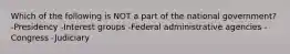 Which of the following is NOT a part of the national government? -Presidency -Interest groups -Federal administrative agencies -Congress -Judiciary