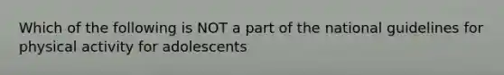 Which of the following is NOT a part of the national guidelines for physical activity for adolescents