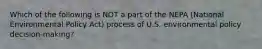 Which of the following is NOT a part of the NEPA (National Environmental Policy Act) process of U.S. environmental policy decision-making?