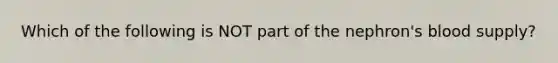 Which of the following is NOT part of the nephron's blood supply?