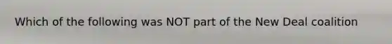 Which of the following was NOT part of the New Deal coalition