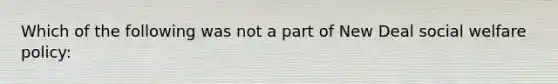 Which of the following was not a part of New Deal <a href='https://www.questionai.com/knowledge/kL1ajeUGVg-social-welfare' class='anchor-knowledge'>social welfare</a> policy: