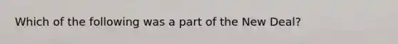 Which of the following was a part of the New Deal?