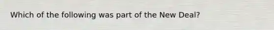 Which of the following was part of the New Deal?